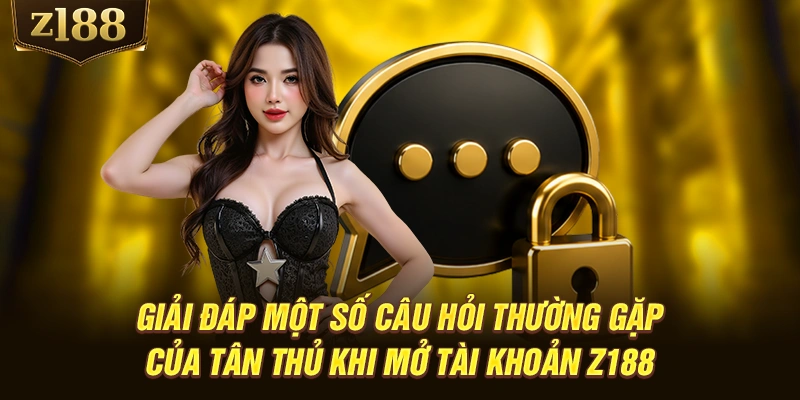 Giải đáp một số câu hỏi thường gặp của tân thủ khi mở tài khoản Z188
