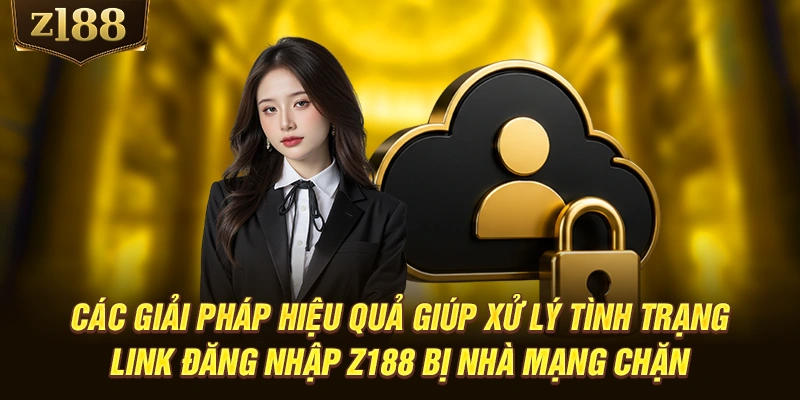 Các giải pháp hiệu quả giúp xử lý tình trạng link đăng nhập Z188 bị nhà mạng chặn