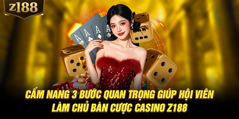 Cẩm nang 3 bước quan trọng giúp hội viên làm chủ bàn cược Casino Z188