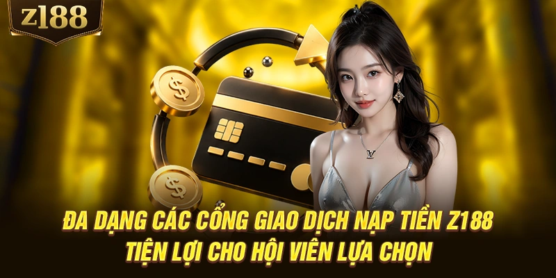 Đa dạng các cổng giao dịch nạp tiền Z188 tiện lợi cho hội viên lựa chọn