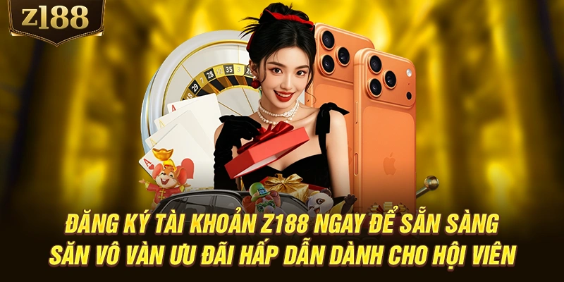 Đăng ký tài khoản Z188 ngay để sẵn sàng săn vô vàn ưu đãi hấp dẫn dành cho hội viên