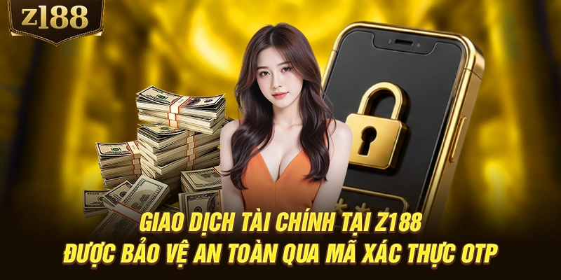 Giao dịch tài chính tại Z188 được bảo vệ an toàn qua mã xác thực OTP