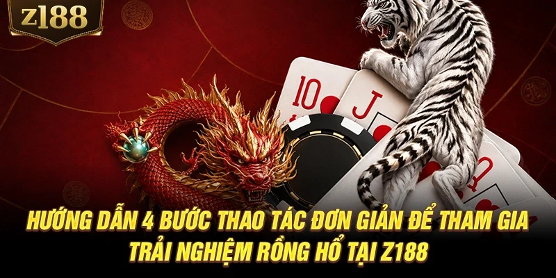 Hướng dẫn 4 bước thao tác đơn giản để tham gia trải nghiệm Rồng Hổ tại Z188
