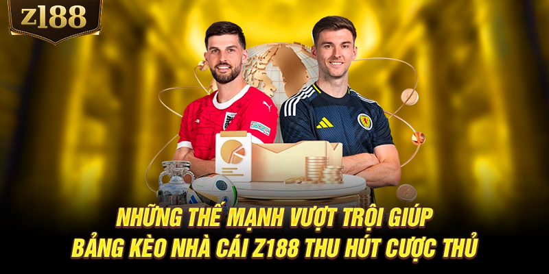 Những thế mạnh vượt trội giúp bảng kèo nhà cái Z188 thu hút cược thủ