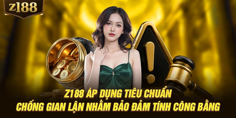 Z188 áp dụng tiêu chuẩn chống gian lận nhằm bảo đảm tính công bằng